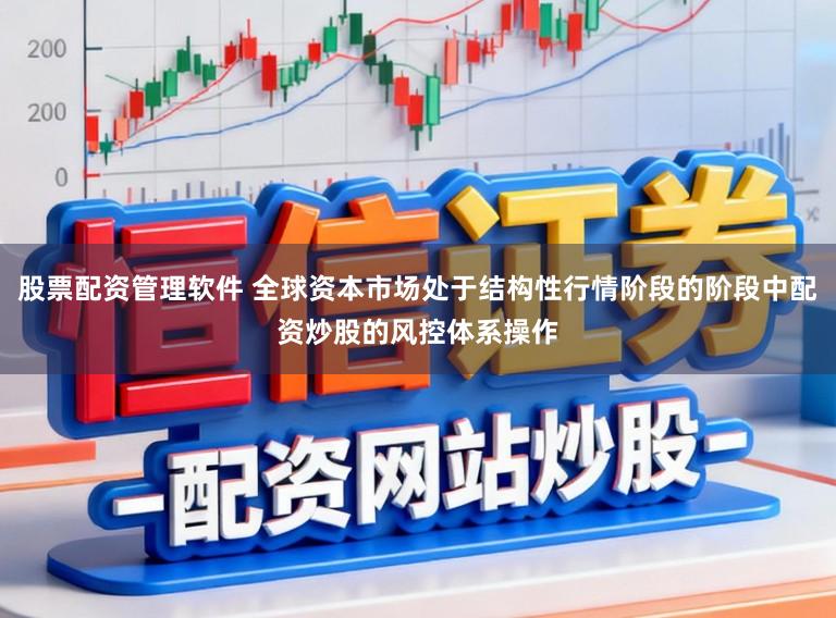 股票配资管理软件 全球资本市场处于结构性行情阶段的阶段中配资炒股的风控体系操作