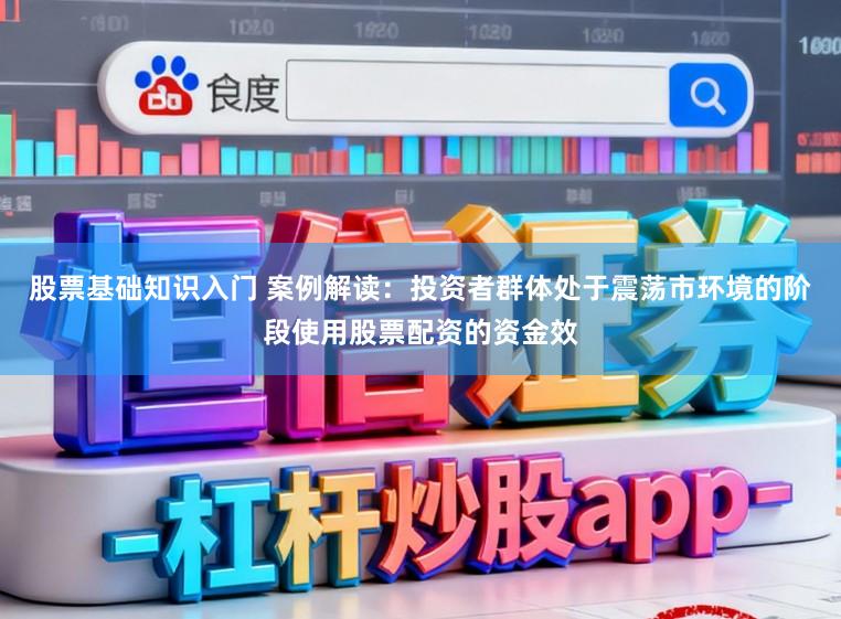 股票基础知识入门 案例解读：投资者群体处于震荡市环境的阶段使用股票配资的资金效