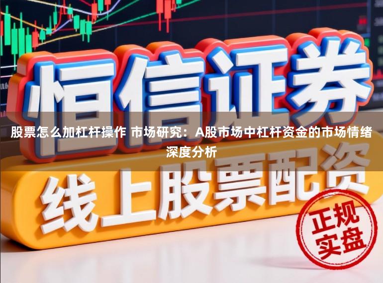 股票怎么加杠杆操作 市场研究：A股市场中杠杆资金的市场情绪深度分析