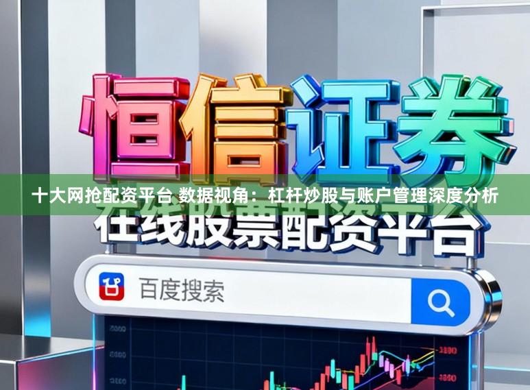 十大网抢配资平台 数据视角：杠杆炒股与账户管理深度分析