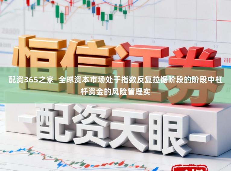 配资365之家  全球资本市场处于指数反复拉锯阶段的阶段中杠杆资金的风险管理实