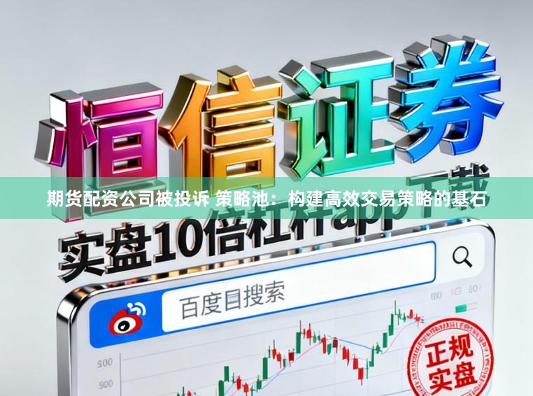 期货配资公司被投诉 策略池：构建高效交易策略的基石