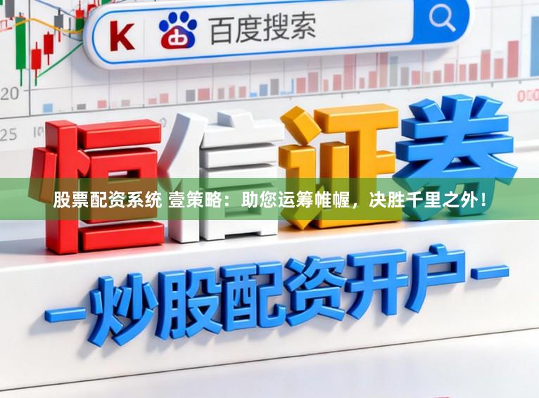 股票配资系统 壹策略：助您运筹帷幄，决胜千里之外！