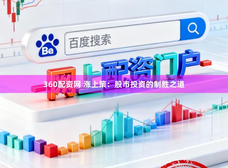 360配资网 涨上策：股市投资的制胜之道