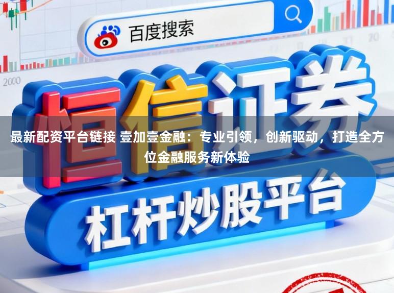 最新配资平台链接 壹加壹金融：专业引领，创新驱动，打造全方位金融服务新体验