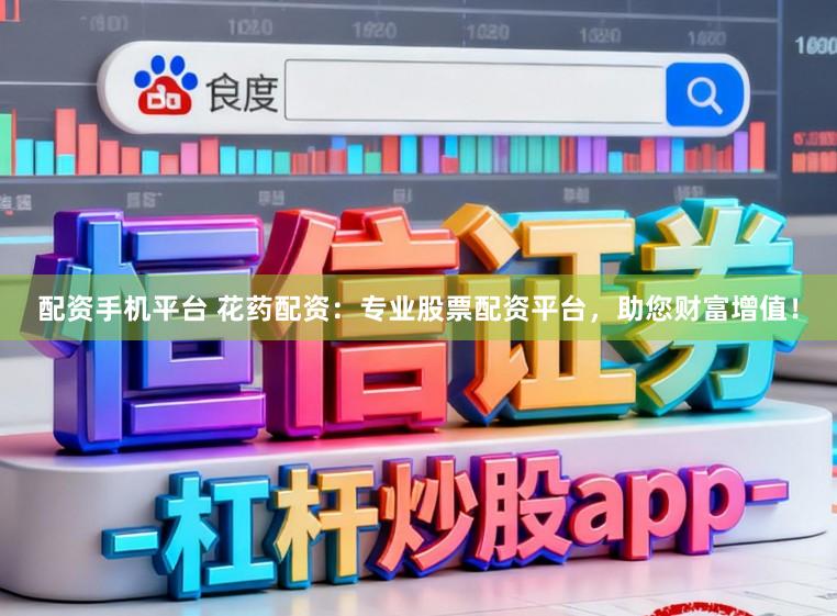 配资手机平台 花药配资：专业股票配资平台，助您财富增值！