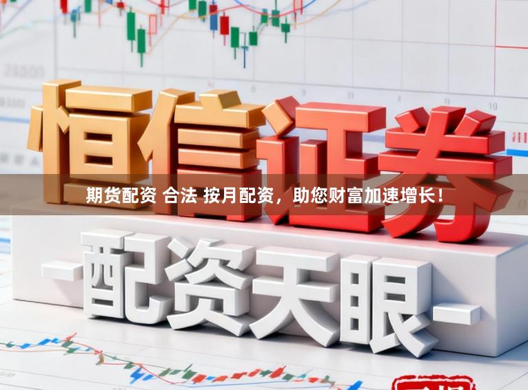 期货配资 合法 按月配资，助您财富加速增长！