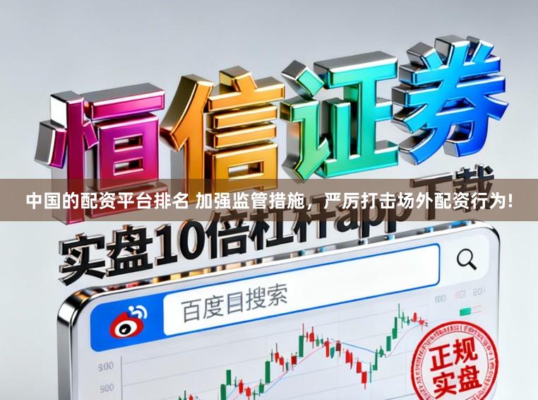 中国的配资平台排名 加强监管措施，严厉打击场外配资行为!