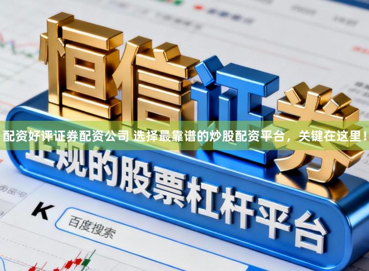 配资好评证券配资公司 选择最靠谱的炒股配资平台，关键在这里！