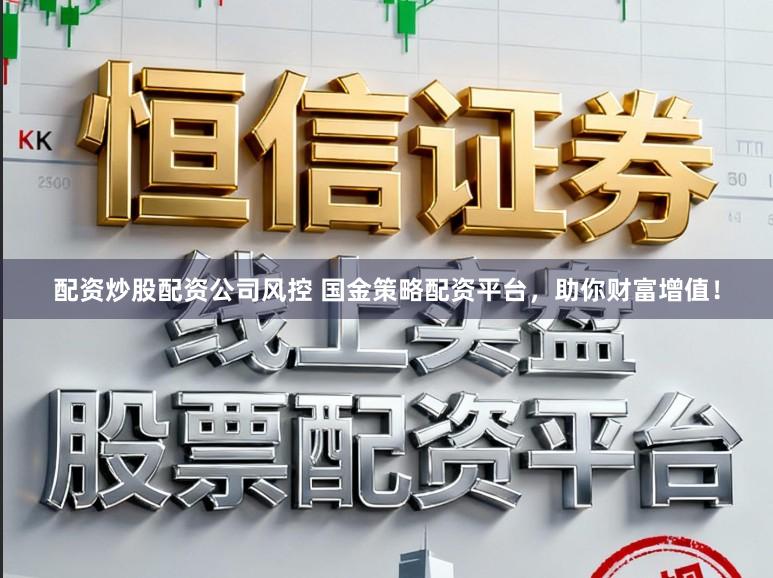 配资炒股配资公司风控 国金策略配资平台，助你财富增值！