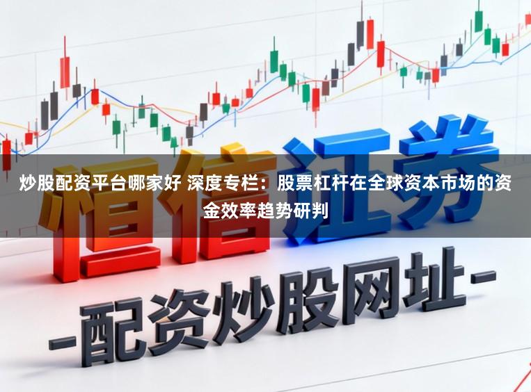 炒股配资平台哪家好 深度专栏：股票杠杆在全球资本市场的资金效率趋势研判