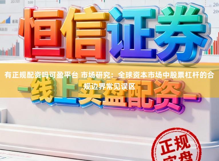 有正规配资吗可盈平台 市场研究：全球资本市场中股票杠杆的合规边界常见误区