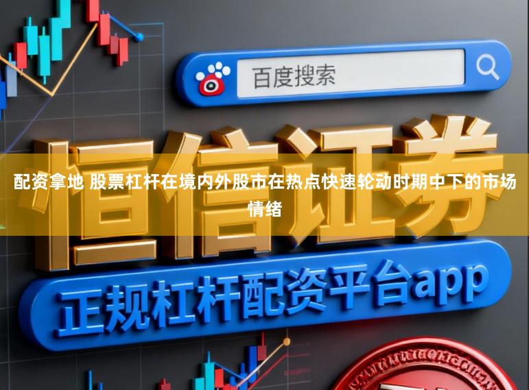 配资拿地 股票杠杆在境内外股市在热点快速轮动时期中下的市场情绪