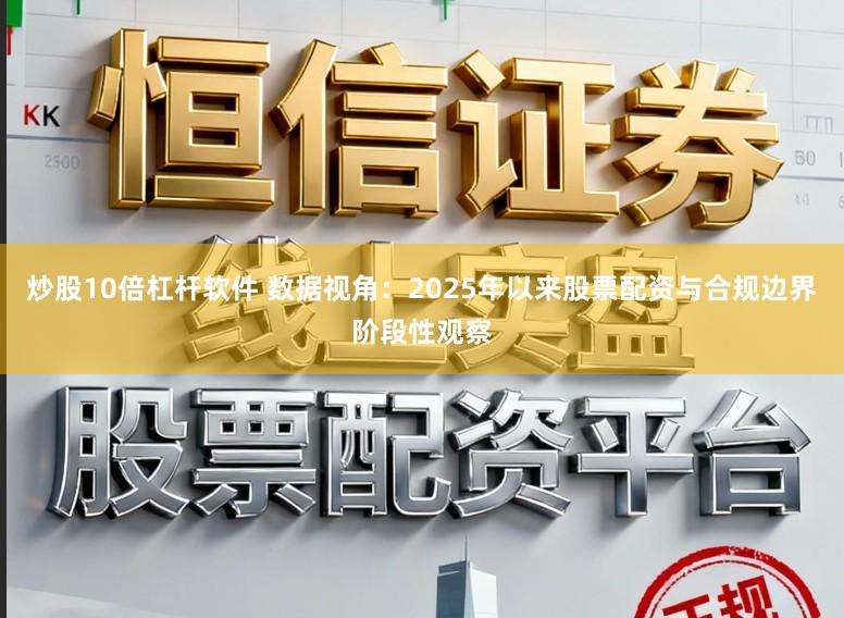 炒股10倍杠杆软件 数据视角：2025年以来股票配资与合规边界阶段性观察