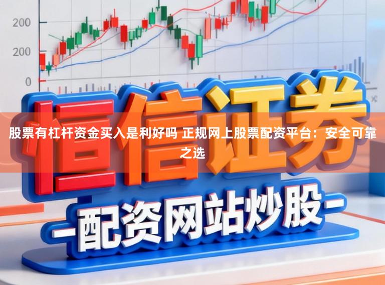 股票有杠杆资金买入是利好吗 正规网上股票配资平台：安全可靠之选
