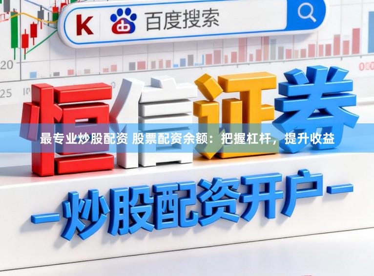 最专业炒股配资 股票配资余额：把握杠杆，提升收益