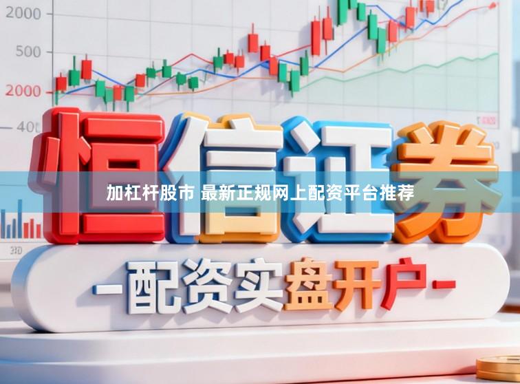 加杠杆股市 最新正规网上配资平台推荐