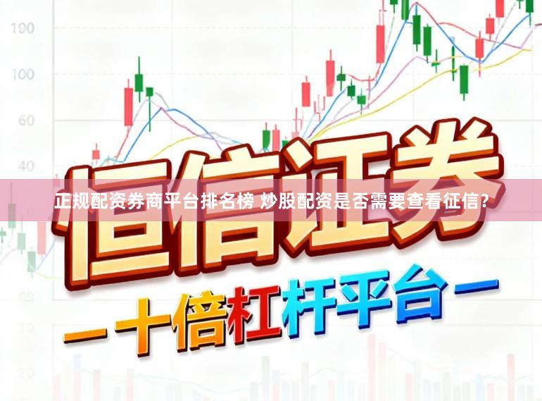 正规配资券商平台排名榜 炒股配资是否需要查看征信？