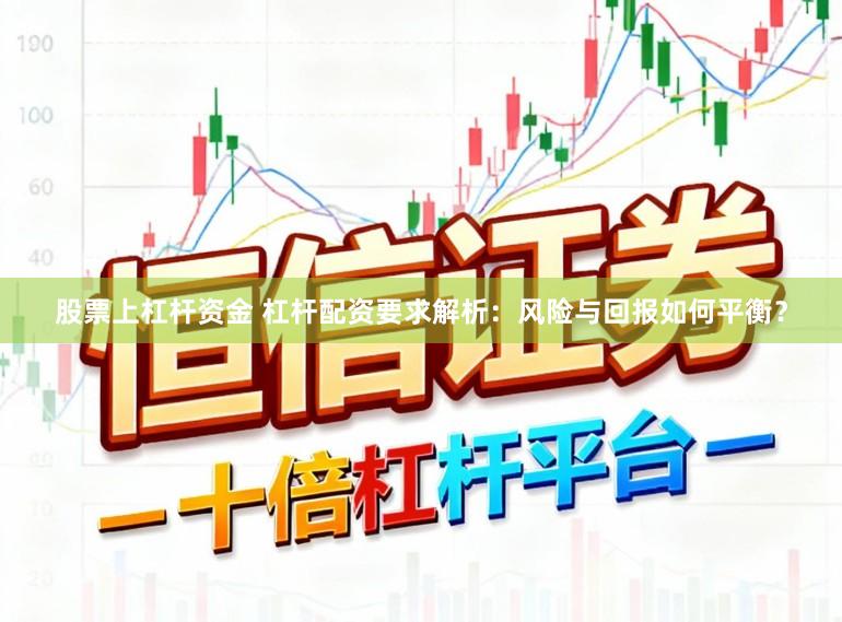 股票上杠杆资金 杠杆配资要求解析：风险与回报如何平衡？