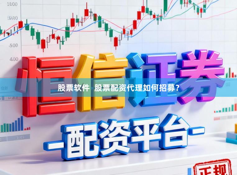 股票软件  股票配资代理如何招募？