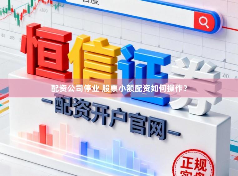 配资公司停业 股票小额配资如何操作？